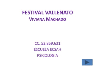 FESTIVAL VALLENATO
VIVIANA MACHADO
CC. 52.859.631
ESCUELA ECSAH
PSICOLOGIA
 