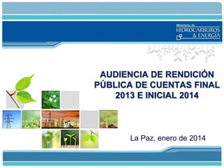 AUDIENCIA DE RENDICIÓN
PÚBLICA DE CUENTAS FINAL
2013 E INICIAL 2014

La Paz, enero de 2014

 