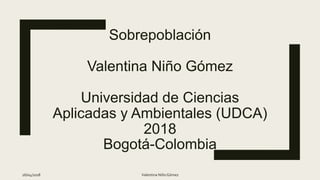 Sobrepoblación
Valentina Niño Gómez
Universidad de Ciencias
Aplicadas y Ambientales (UDCA)
2018
Bogotá-Colombia
26/04/2018 Valentina NiñoGómez
 