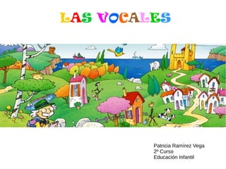 LAS VOCALES
Patricia Ramírez Vega
2º Curso
Educación Infantil
 
