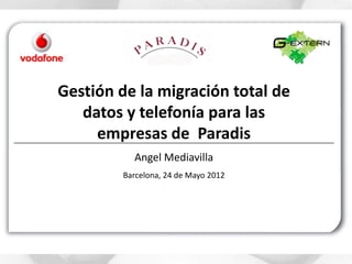 Gestión de la migración total de
   datos y telefonía para las
     empresas de Paradis
           Angel Mediavilla
         Barcelona, 24 de Mayo 2012
 