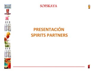 SOFSKAYA

PRESENTACIÓN
SPIRITS PARTNERS

 