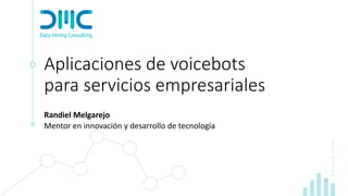 www.dmc.pe
Aplicaciones de voicebots
para servicios empresariales
Randiel Melgarejo
Mentor en innovación y desarrollo de tecnología
 