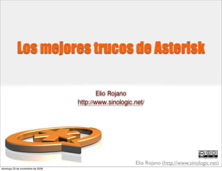 Los mejores trucos de Asterisk

                                          Elio Rojano
                                  http://www.sinologic.net/




                                                       Elio Rojano (http://www.sinologic.net)
domingo 23 de noviembre de 2008
 