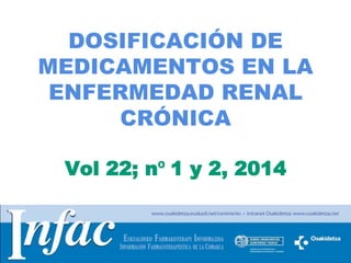http://www.osakidetza.euskadi.net
DOSIFICACIÓN DE
MEDICAMENTOS EN LA
ENFERMEDAD RENAL
CRÓNICA
Vol 22; nº 1 y 2, 2014
 