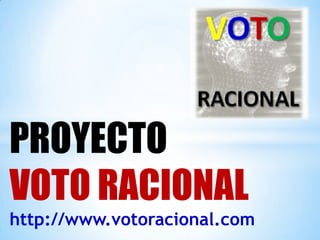 PROYECTO  VOTO RACIONAL http://www.votoracional.com 
