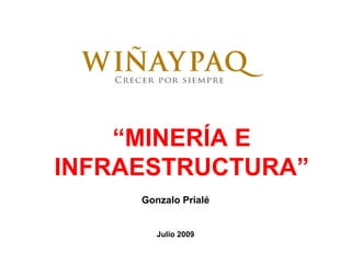 “MINERÍA E
INFRAESTRUCTURA”
     Gonzalo Prialé


        Julio 2009
 