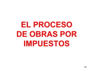 EL PROCESO
DE OBRAS POR
 IMPUESTOS

               30
 