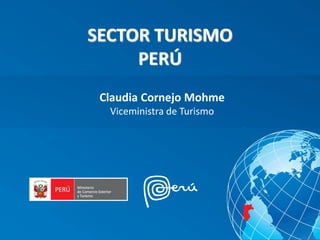 SECTOR TURISMO
PERÚ
Claudia Cornejo Mohme
Viceministra de Turismo
 