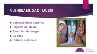 VULNERABILIDAD- MUJER
 Vulnerabilidad extrema
 Impacto del delito
 Situación de riesgo
 La edad
 Historia violencia
 