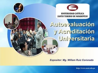 http://www.usat.edu.pe
AutoevaluaciónAutoevaluación
y Acreditacióny Acreditación
UniversitariaUniversitaria
Expositor: Mg. Willam Ruiz Coronado
 