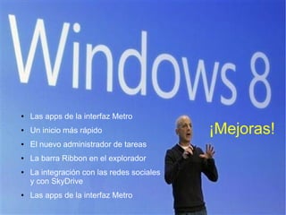 ●   Las apps de la interfaz Metro
●   Un inicio más rápido                    ¡Mejoras!
●   El nuevo administrador de tareas
●   La barra Ribbon en el explorador
●   La integración con las redes sociales
    y con SkyDrive
●   Las apps de la interfaz Metro
 