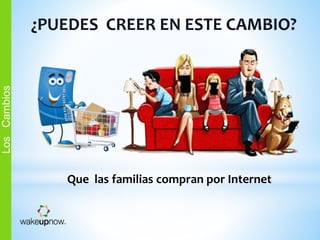 ¿PUEDES CREER EN ESTE CAMBIO?
Que las familias compran por Internet
LosCambios
 