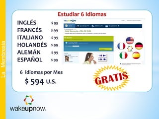 Estudiar 6 Idiomas
INGLÉS
FRANCÉS
ITALIANO
HOLANDÉS
ALEMÁN
ESPAÑOL
6 idiomas por Mes
$ 594 U.S.
$ 99
$ 99
$ 99
$ 99
$ 99
$ 99
LaMembresía
 