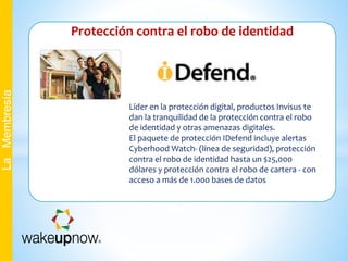 Protección contra el robo de identidad
LaMembresía
Líder en la protección digital, productos Invisus te
dan la tranquilidad de la protección contra el robo
de identidad y otras amenazas digitales.
El paquete de protección IDefend incluye alertas
Cyberhood Watch- (línea de seguridad), protección
contra el robo de identidad hasta un $25,000
dólares y protección contra el robo de cartera - con
acceso a más de 1.000 bases de datos
 