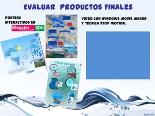 Evaluar Productos Finales
Posters
interactivos en

Video con Windows Movie Maker
y técnica stop motion.

 