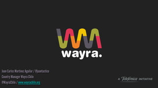 Juan Carlos Martínez Aguilar / @juantastico
Country Manager Wayra Chile
@WayraChile / www.wayrachile.org

 
