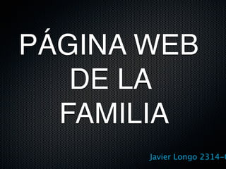 PÁGINA WEB





DE LA 
 







FAMILIA
           Javier Longo 2314-0
 