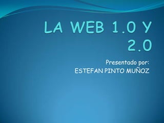 LA WEB 1.0 Y 2.0 Presentado por: ESTEFAN PINTO MUÑOZ 
