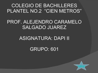 COLEGIO DE BACHILLERES PLANTEL NO.2  “CIEN METROS” PROF. ALEJENDRO CARAMELO SALGADO JUAREZ ASIGNATURA: DAPI II GRUPO: 601 MENU 
