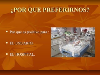 ¿POR QUE PREFERIRNOS?¿POR QUE PREFERIRNOS?
 Por que es positivo para :Por que es positivo para :
 EL USUARIO.EL USUARIO.
 EL HOSPITAL.EL HOSPITAL.
 