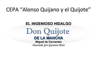 CEPA “Alonso Quijano y el Quijote”
EL INGENIOSO HIDALGO

Don Quijote
DE LA MANCHA

Miguel de Cervantes
Ilustrado por Gustavo Dore

 