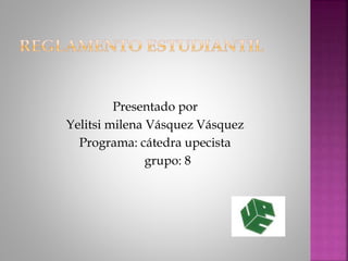 Presentado por 
Yelitsi milena Vásquez Vásquez 
Programa: cátedra upecista 
grupo: 8 
 
