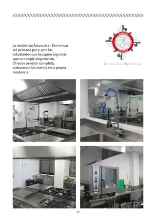 23
///////////////////////////////////////////////////////////////////////////////////////
La residencia Anunciata - Dominicas
stá pensada por y para las
estudiantes que busquen algo más
que un simple alojamiento.
Ofrecen pensión completa,
elaborando los menús en la propia
residencia.
 