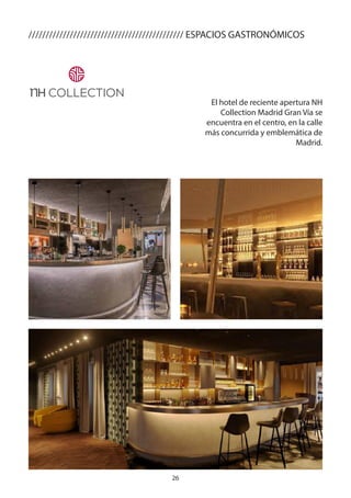 26
///////////////////////////////////////////// ESPACIOS GASTRONÓMICOS
El hotel de reciente apertura NH
Collection Madrid Gran Vía se
encuentra en el centro, en la calle
más concurrida y emblemática de
Madrid.
 