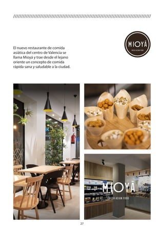 27
///////////////////////////////////////////////////////////////////////////////////////
El nuevo restaurante de comida
asiática del centro de Valencia se
llama Mioyá y trae desde el lejano
oriente un concepto de comida
rápida sana y saludable a la ciudad.
 