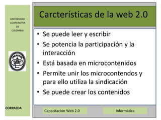 Carcterísticas de la web 2.0Se puede leer y escribirSe potencia la participación y la interacciónEstá basada en microcontenidosPermite unir los microcontendos y para ello utiliza la sindicaciónSe puede crear los contenidos