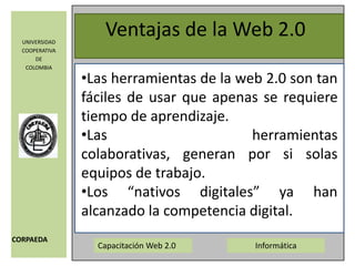 Ventajas de la Web 2.0Las herramientas de la web 2.0 son tan fáciles de usar que apenas se requiere tiempo de aprendizaje. 