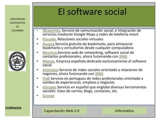 El software socialQhacemos, Servicio de comunicación social, e integración de servicios mediante Google Maps y redes de telefonía movil. Passado, Relaciones sociales virtuales Aureea,Servicio gratuito de bookmarks, para almacenar bookmarks y consultarlos desde cualquier computadora Neurona,Servicio web de networking, software social de contactos profesionales, ahora fusionando con XINGAlianzo, Empresa española dedicada exclusivamente al software social eConozco Servicio de redes sociales orientado a relaciones de negocios, ahora fusionando con XINGVia6 Servicio en portugues de redes profesionales orientado a cambio de experiencias, empleos y negocios eGrupos Servicio en español que engloba diversas herramientas sociales: listas de correo, blogs, contactos, etc. Groove