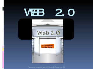 WEB  2.0 Presentacion compartida  por Ariel G omez_Diplomado web 2.0  