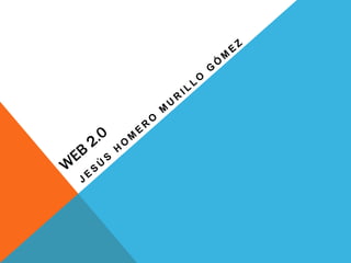 WEB 2.0 JESÚS HOMERO MURILLO GÓMEZ 