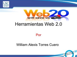 Herramientas Web 2.0 Por William Alexis Torres Cuero  