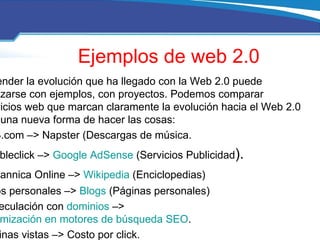 Ejemplos de web 2.0 <ul><li>Entender la evolución que ha llegado con la Web 2.0 puede realizarse con ejemplos, con proyect...