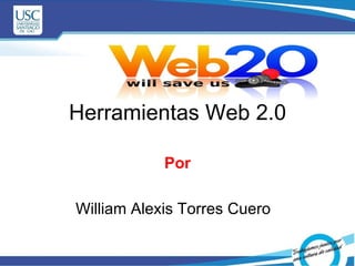 Herramientas Web 2.0 Por William Alexis Torres Cuero  