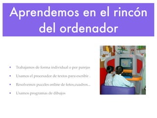 Aprendemos en el rincón
    del ordenador

•   Trabajamos de forma individual o por parejas

•   Usamos el procesador de t...