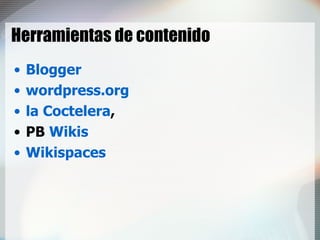 Herramientas de contenido Blogger wordpress.org la Coctelera ,  PB  Wikis Wikispaces 