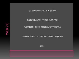 LA IMPORTANCIA WEB 2.0



    ESTUDIANTE: VERÓNICA PAZ


 DOCENTE: ELIS PINTO CASTAÑEDA



CURSO VIRTUAL TECNOLOGIA WEB 2.0



              2011
 