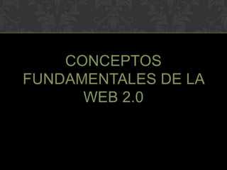 CONCEPTOS
FUNDAMENTALES DE LA
      WEB 2.0
 