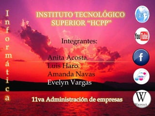 I   INSTITUTO TECNOLÓGICO
n       SUPERIOR “HCPP”
f
o        Integrantes:
r
m     Anita Acosta.
á     Luis Haro.
t     Amanda Navas
i     Evelyn Vargas
c
a
 