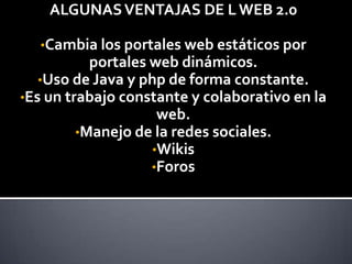 ALGUNAS VENTAJAS DE L WEB 2.0Cambia los portales web estáticos por portales web dinámicos.