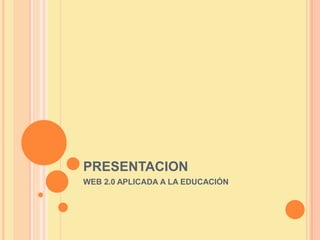 PRESENTACION
WEB 2.0 APLICADA A LA EDUCACIÓN
 