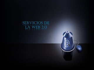 SERVICIOS DE
LA WEB 2.0
 