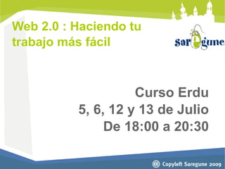 Web 2.0 : Haciendo tu
trabajo más fácil



                    Curso Erdu
          5, 6, 12 y 13 de Julio
               De 18:00 a 20:30
 