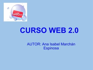 CURSO WEB 2.0 AUTOR: Ana Isabel Marchán Espinosa 