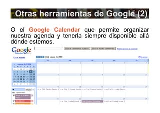 Otras herramientas de Google (2) O el  Google Calendar  que permite organizar nuestra agenda y tenerla siempre disponible allá dónde estemos. 