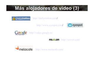 Más alojadores de vídeo (3) http://dailymotion.com /  http://www.eyespot.com /  http://video.google.es/   http://revver.com/   http://www.metacafe.com/   
